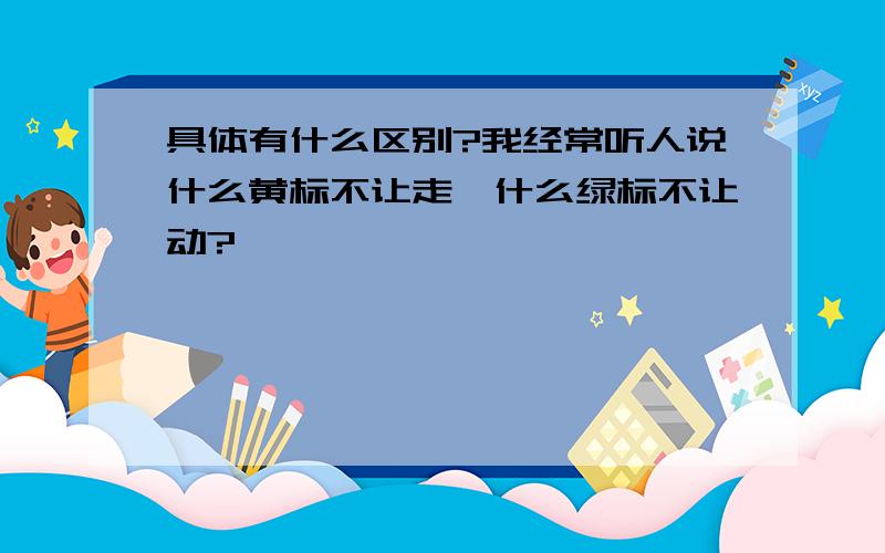 具体有什么区别?我经常听人说什么黄标不让走,什么绿标不让动?