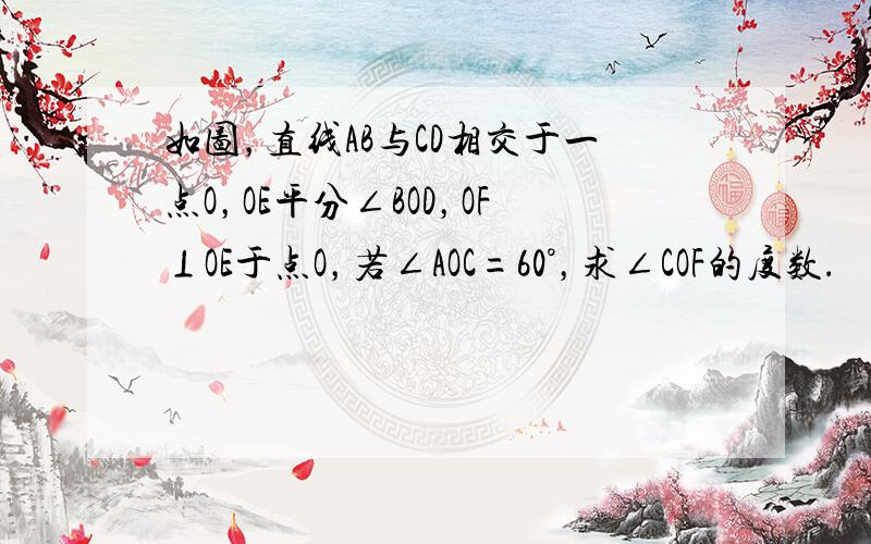 如图，直线AB与CD相交于一点O，OE平分∠BOD，OF⊥OE于点O，若∠AOC=60°，求∠COF的度数．