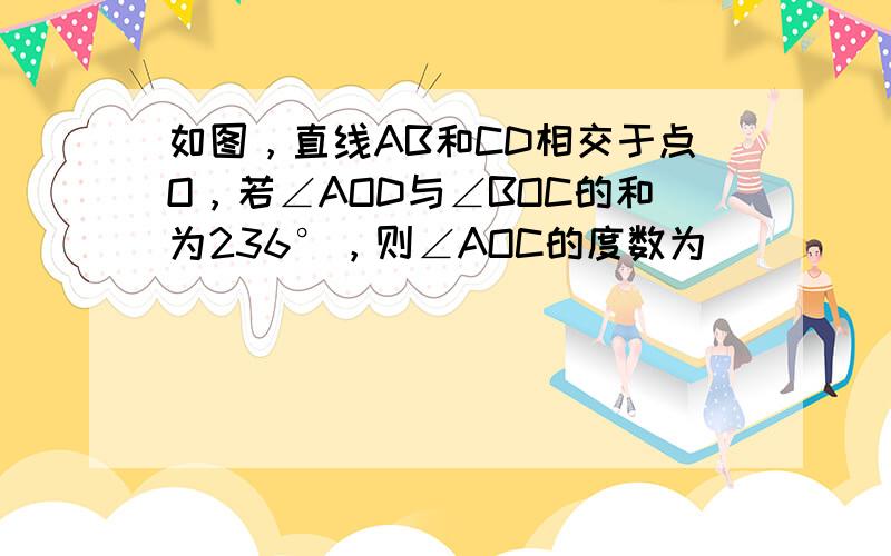 如图，直线AB和CD相交于点O，若∠AOD与∠BOC的和为236°，则∠AOC的度数为（　　）