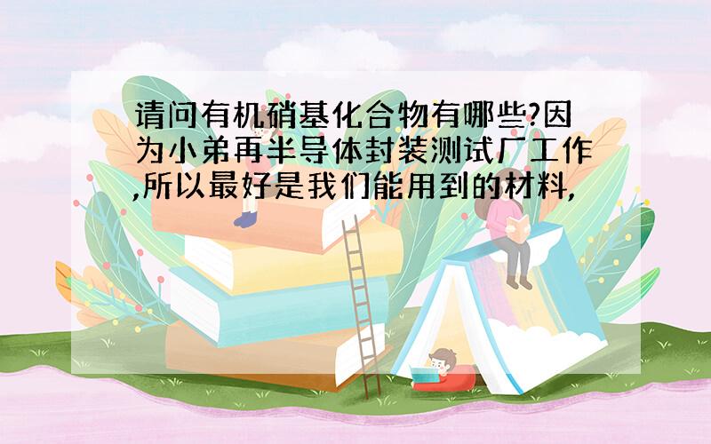 请问有机硝基化合物有哪些?因为小弟再半导体封装测试厂工作,所以最好是我们能用到的材料,