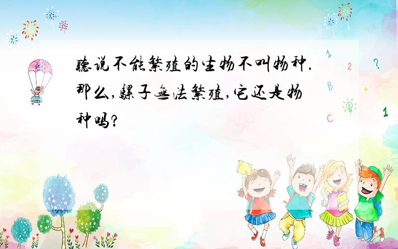 听说不能繁殖的生物不叫物种.那么,骡子无法繁殖,它还是物种吗?