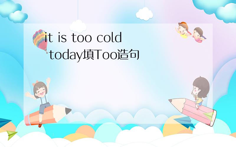 it is too cold today填Too造句