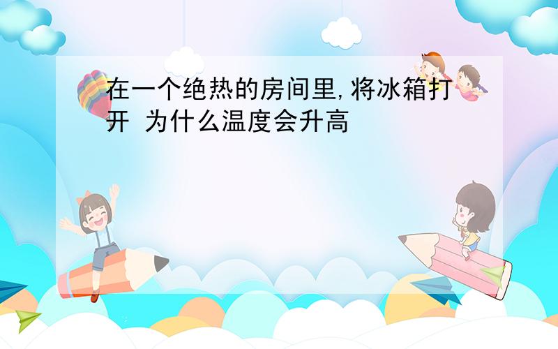 在一个绝热的房间里,将冰箱打开 为什么温度会升高