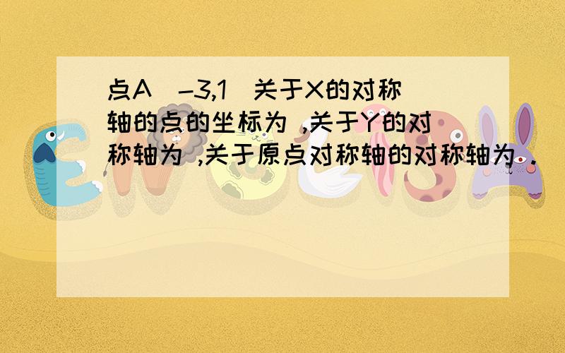 点A(-3,1)关于X的对称轴的点的坐标为 ,关于Y的对称轴为 ,关于原点对称轴的对称轴为 .