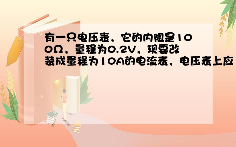 有一只电压表，它的内阻是100Ω，量程为0.2V，现要改装成量程为10A的电流表，电压表上应（　　）