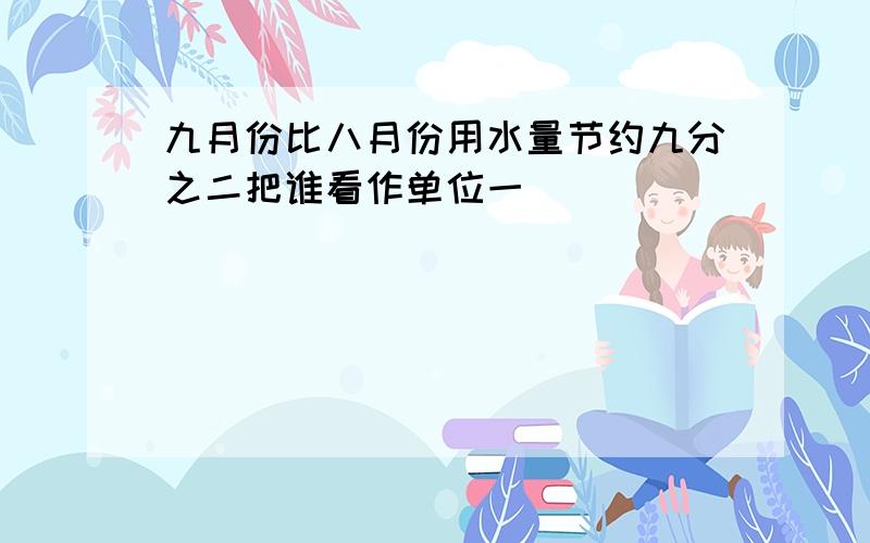 九月份比八月份用水量节约九分之二把谁看作单位一