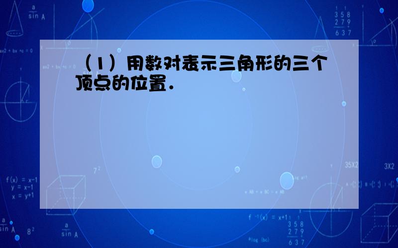 （1）用数对表示三角形的三个顶点的位置．