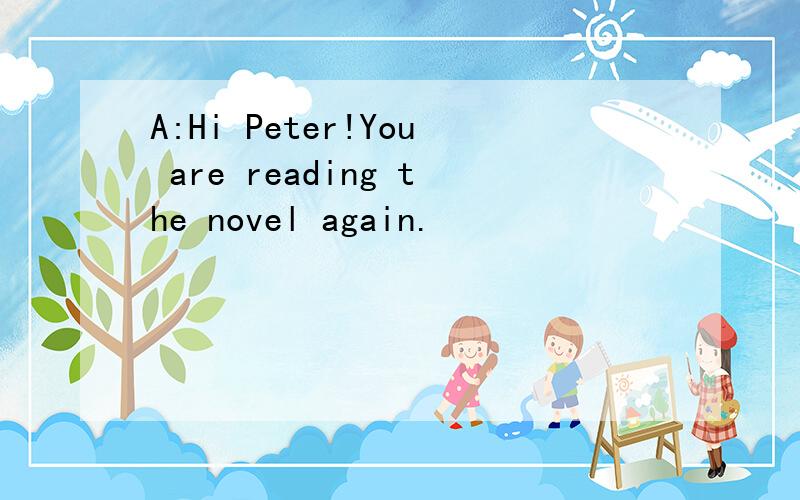 A:Hi Peter!You are reading the novel again.