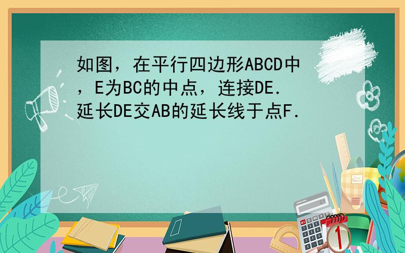 如图，在平行四边形ABCD中，E为BC的中点，连接DE．延长DE交AB的延长线于点F．