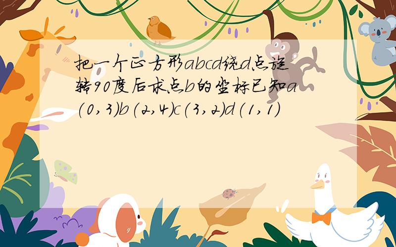 把一个正方形abcd绕d点旋转90度后求点b的坐标已知a(0,3)b(2,4)c(3,2)d(1,1)