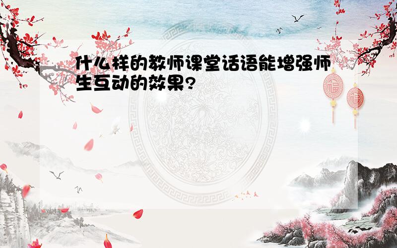 什么样的教师课堂话语能增强师生互动的效果?