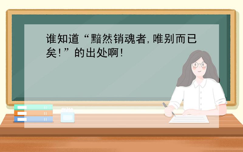 谁知道“黯然销魂者,唯别而已矣!”的出处啊!