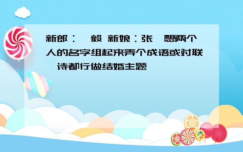 新郎：郝毅 新娘：张玮想两个人的名字组起来弄个成语或对联、诗都行做结婚主题