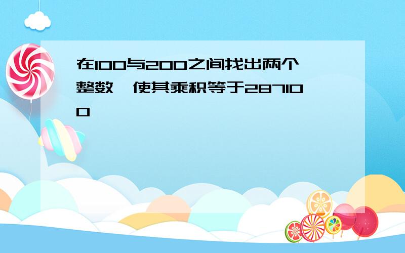 在100与200之间找出两个整数,使其乘积等于287100