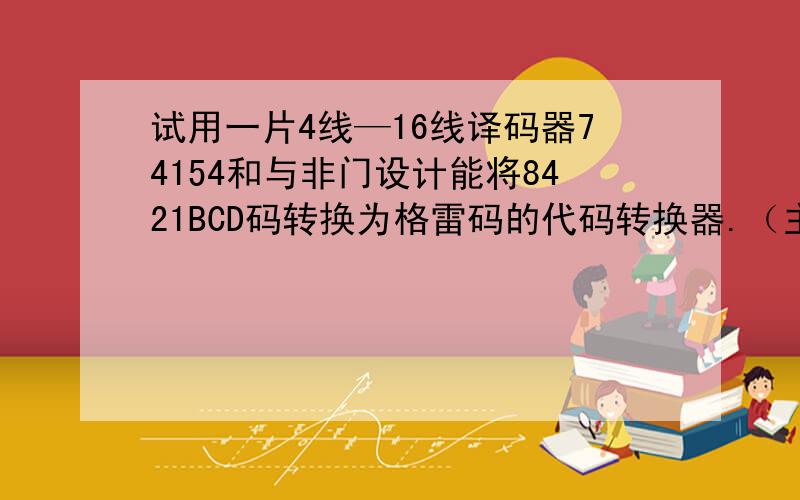 试用一片4线—16线译码器74154和与非门设计能将8421BCD码转换为格雷码的代码转换器.（主要不知道这个图怎么画,