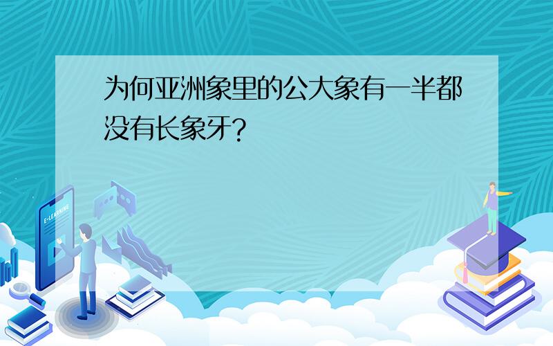 为何亚洲象里的公大象有一半都没有长象牙?