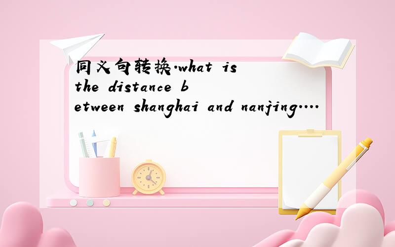 同义句转换.what is the distance between shanghai and nanjing....