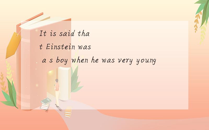 It is said that Einstein was a s boy when he was very young