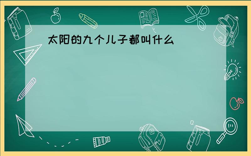 太阳的九个儿子都叫什么