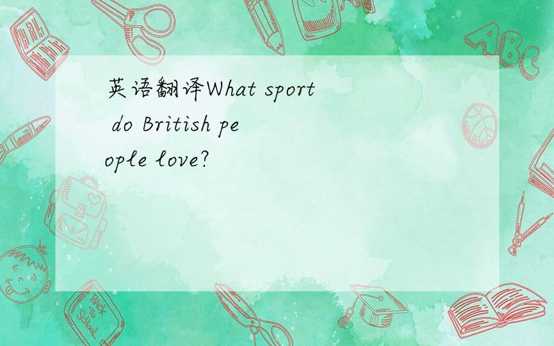 英语翻译What sport do British people love?