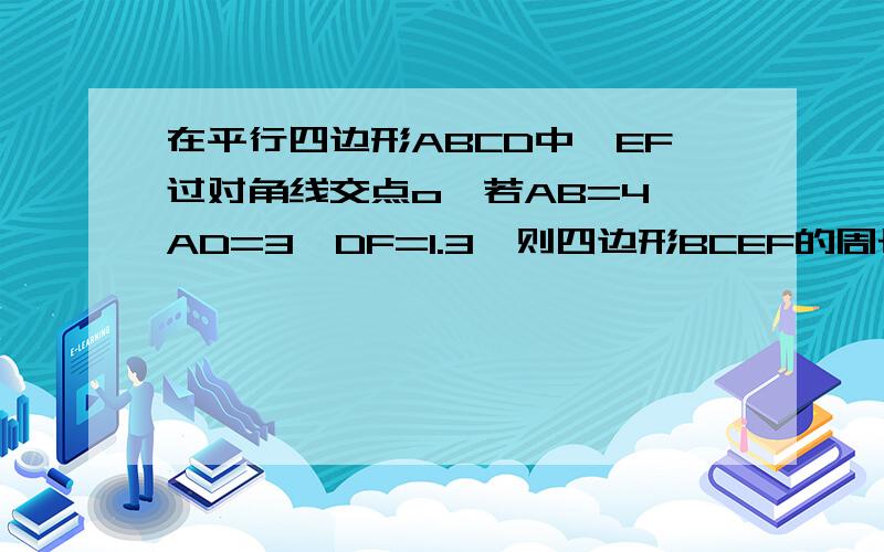 在平行四边形ABCD中,EF过对角线交点o,若AB=4,AD=3,DF=1.3,则四边形BCEF的周长为?