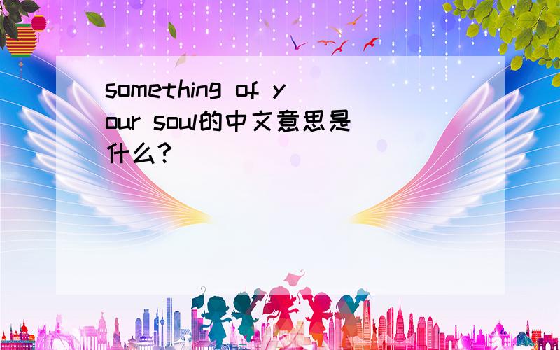 something of your soul的中文意思是什么?