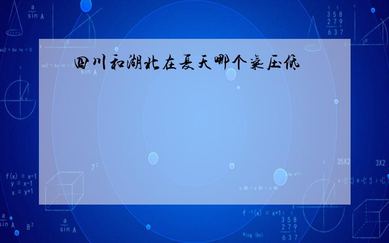 四川和湖北在夏天哪个气压低