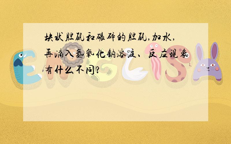 块状胆矾和碾碎的胆矾,加水,再滴入氢氧化钠溶液、反应现象有什么不同?