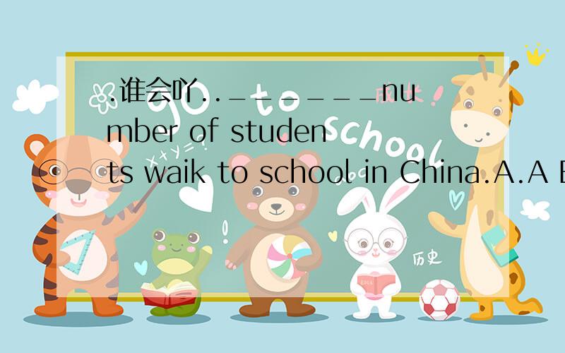 .谁会吖..______number of students waik to school in China.A.A B