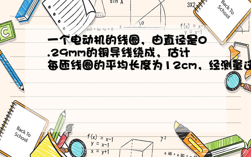 一个电动机的线圈，由直径是0.29mm的铜导线绕成，估计每匝线圈的平均长度为12cm，经测量这个线圈的总电阻为10.5W