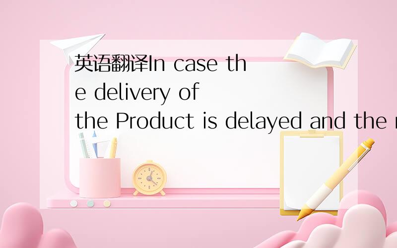 英语翻译In case the delivery of the Product is delayed and the r