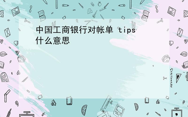 中国工商银行对帐单 tips什么意思