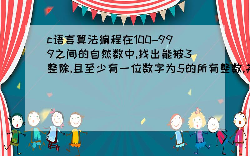 c语言算法编程在100-999之间的自然数中,找出能被3整除,且至少有一位数字为5的所有整数,并计算个数