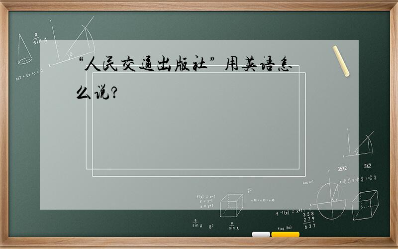 “人民交通出版社” 用英语怎么说?