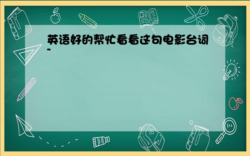 英语好的帮忙看看这句电影台词~