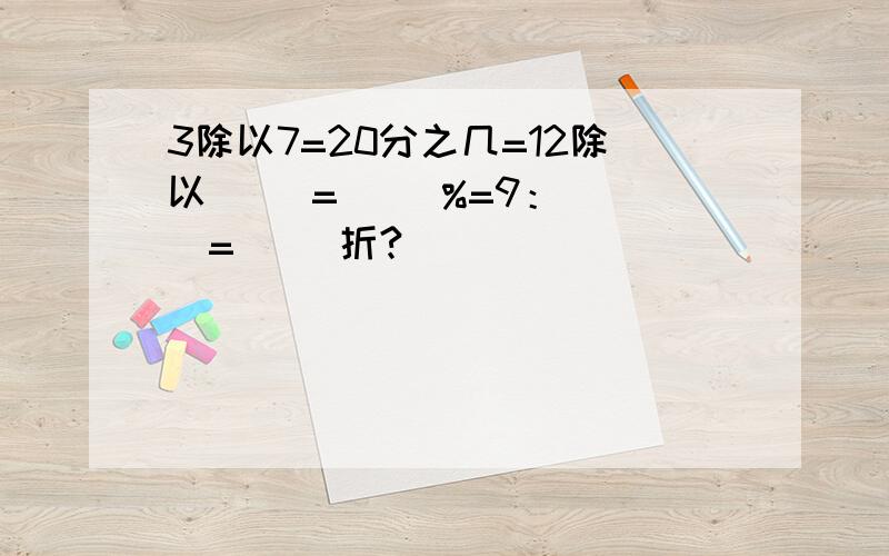 3除以7=20分之几=12除以（ ）=（ ）%=9：（ ）=（ ）折?