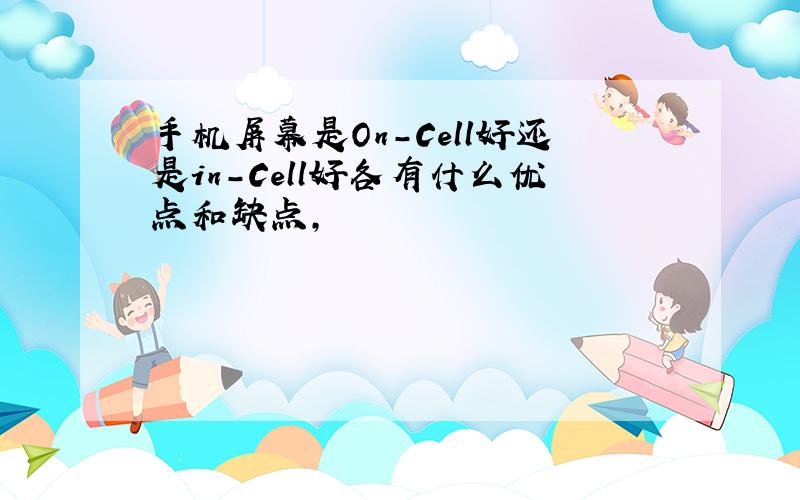 手机屏幕是On-Cell好还是in-Cell好各有什么优点和缺点,