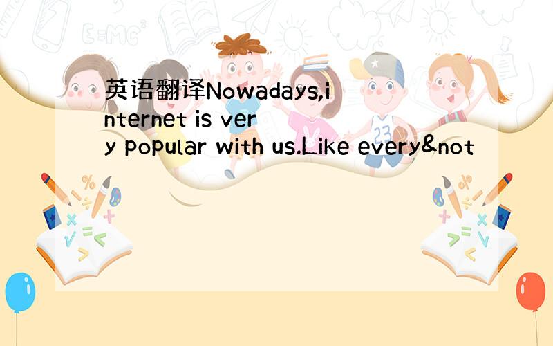 英语翻译Nowadays,internet is very popular with us.Like every¬