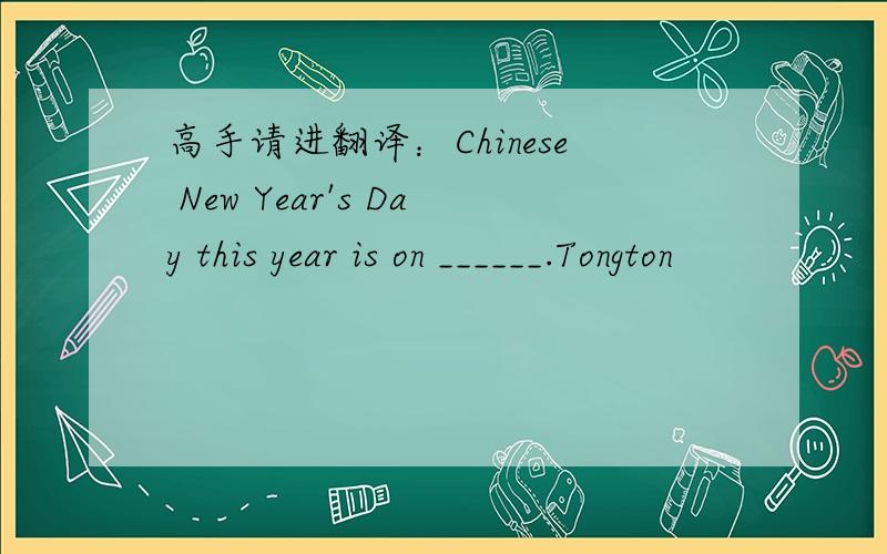 高手请进翻译：Chinese New Year's Day this year is on ______.Tongton