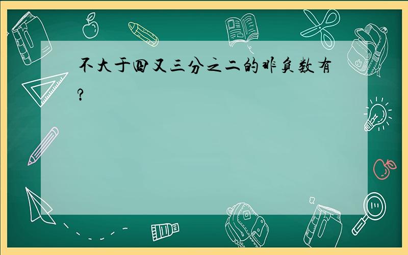 不大于四又三分之二的非负数有?