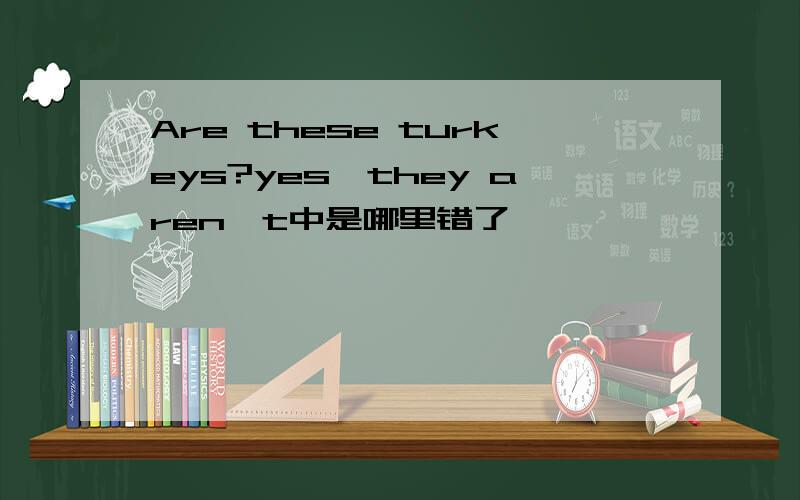 Are these turkeys?yes,they aren't中是哪里错了