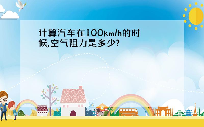 计算汽车在100km/h的时候,空气阻力是多少?