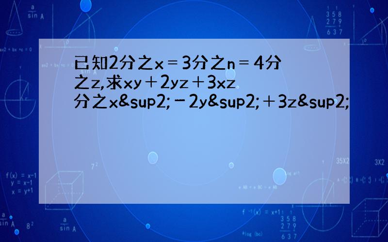 已知2分之x＝3分之n＝4分之z,求xy＋2yz＋3xz分之x²－2y²＋3z²