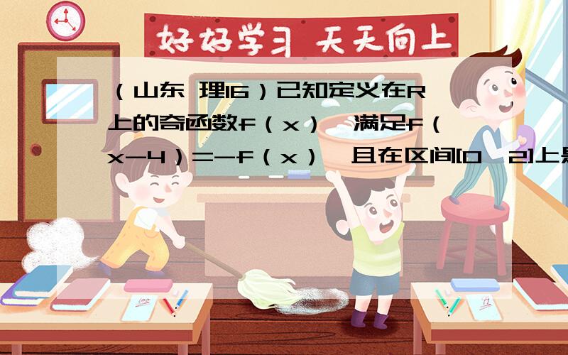 （山东 理16）已知定义在R上的奇函数f（x）,满足f（x-4）=-f（x）,且在区间[0,2]上是增函数,若方程f（x