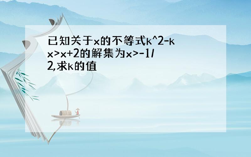 已知关于x的不等式k^2-kx>x+2的解集为x>-1/2,求k的值