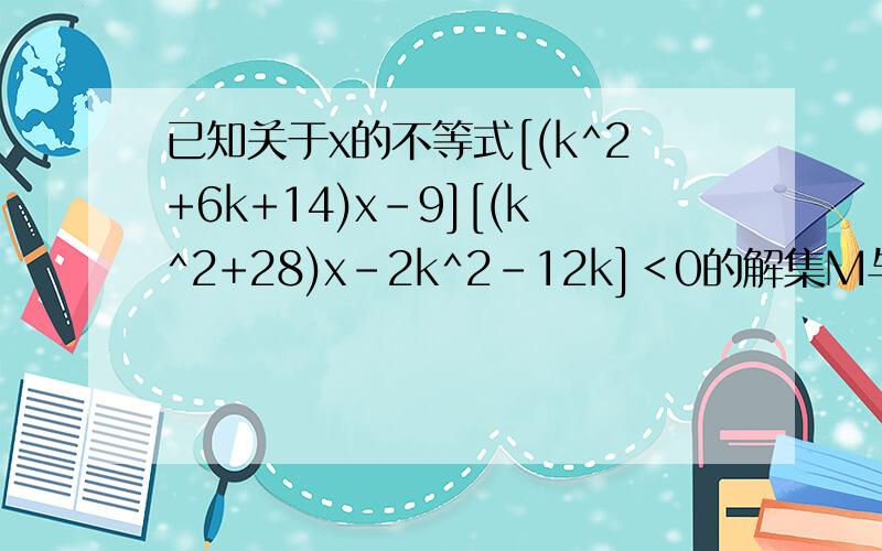 已知关于x的不等式[(k^2+6k+14)x-9][(k^2+28)x-2k^2-12k]＜0的解集M与整数集Z满足M∩