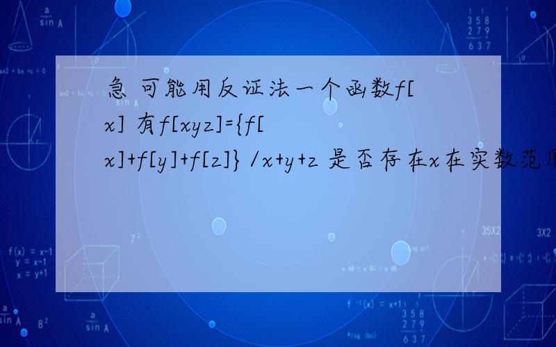 急 可能用反证法一个函数f[x] 有f[xyz]={f[x]+f[y]+f[z]}/x+y+z 是否存在x在实数范围内