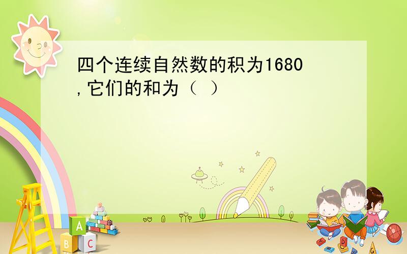 四个连续自然数的积为1680,它们的和为（ ）