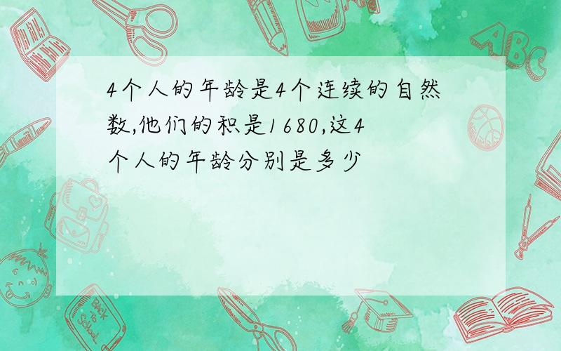 4个人的年龄是4个连续的自然数,他们的积是1680,这4个人的年龄分别是多少