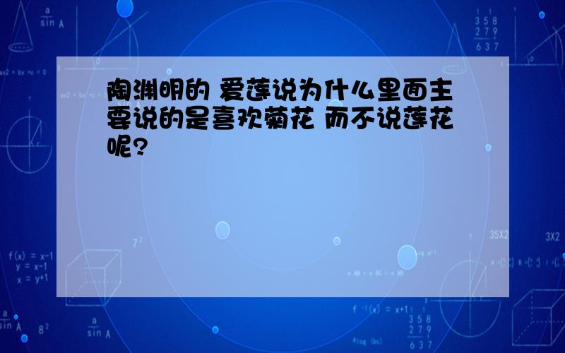 陶渊明的 爱莲说为什么里面主要说的是喜欢菊花 而不说莲花呢?